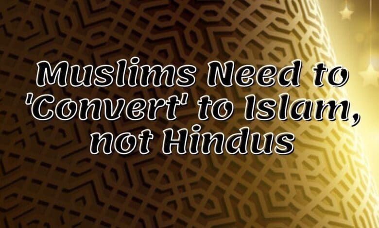 Muslims Need to 'Convert' to Islam, not Hindus، ہندووں کو نہیں مسلمانوں کو اسلام کی ضرورت